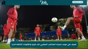 تعرف على موعد مباراة المنتخب المغربي ضد كينيا والقنوات الناقلة الآن!